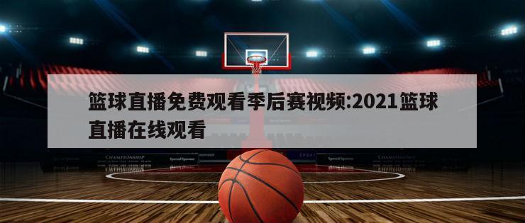 篮球直播免费观看季后赛视频:2021篮球直播在线观看