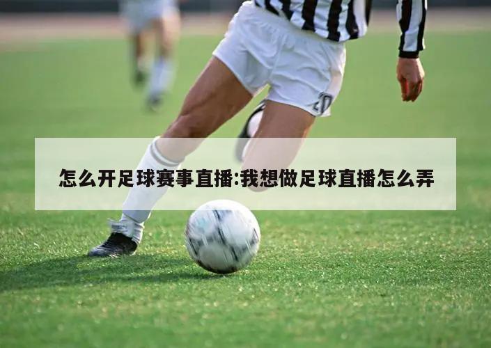 怎么开足球赛事直播:我想做足球直播怎么弄