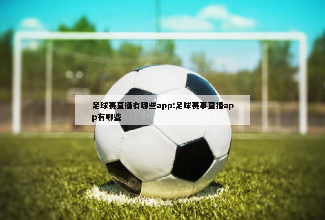 足球赛直播有哪些app:足球赛事直播app有哪些