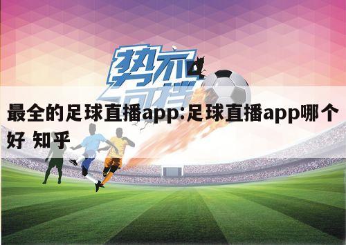 最全的足球直播app:足球直播app哪个好 知乎