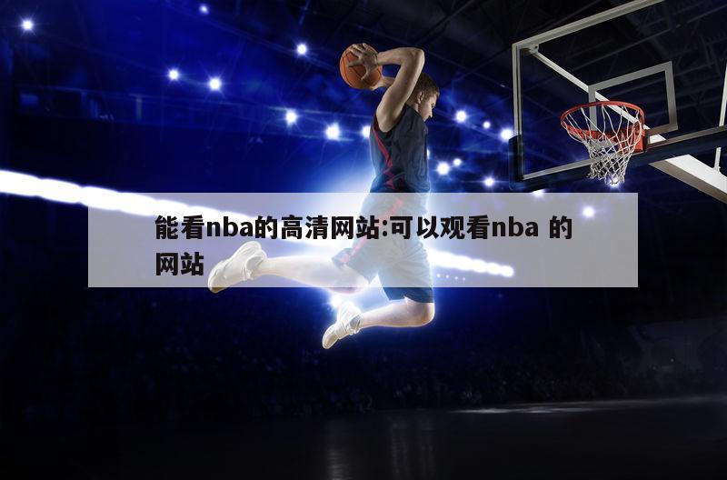 能看nba的高清网站:可以观看nba 的网站