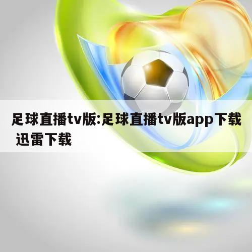 足球直播tv版:足球直播tv版app下载 迅雷下载