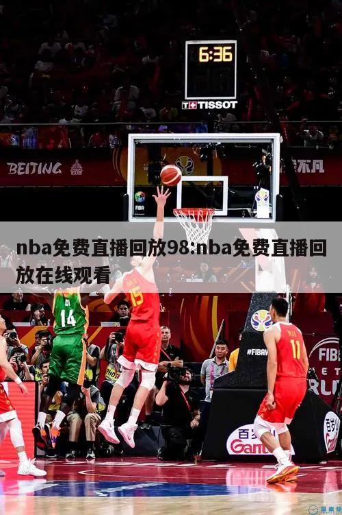 nba免费直播回放98:nba免费直播回放在线观看