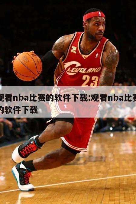 观看nba比赛的软件下载:观看nba比赛的软件下载