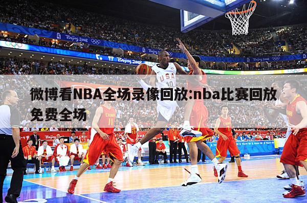 微博看NBA全场录像回放:nba比赛回放免费全场