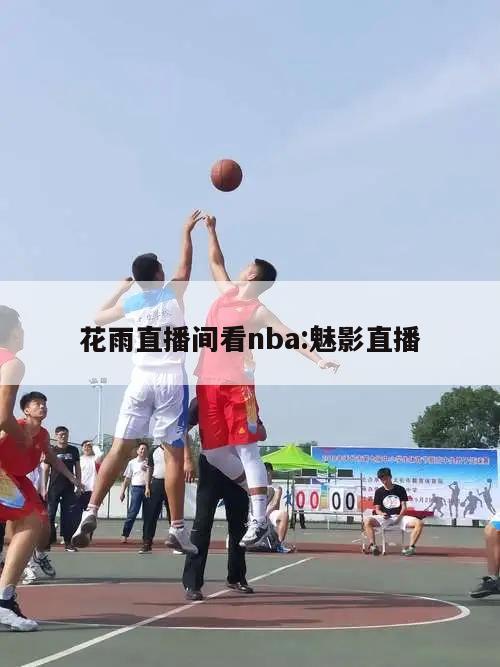 花雨直播间看nba:魅影直播