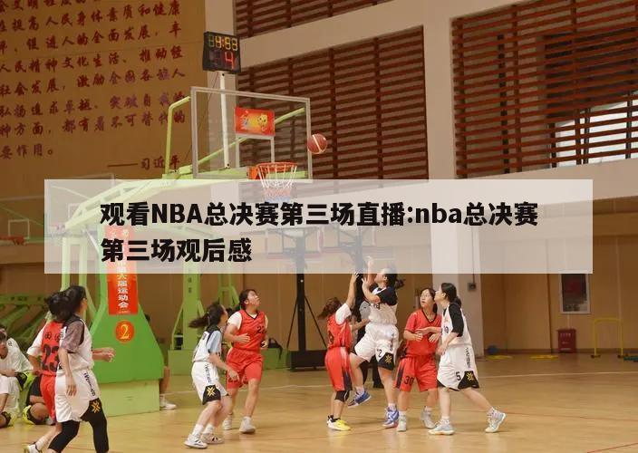 观看NBA总决赛第三场直播:nba总决赛第三场观后感