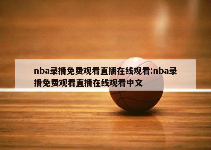 nba录播免费观看直播在线观看:nba录播免费观看直播在线观看中文