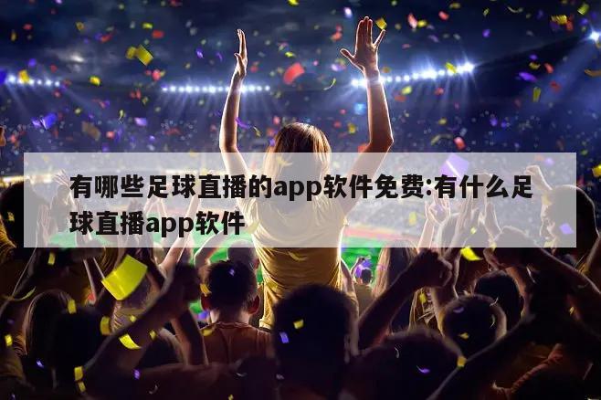 有哪些足球直播的app软件免费:有什么足球直播app软件