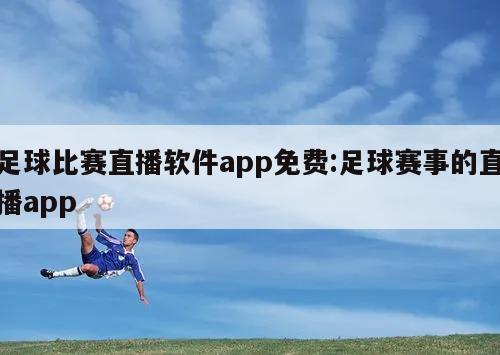 足球比赛直播软件app免费:足球赛事的直播app