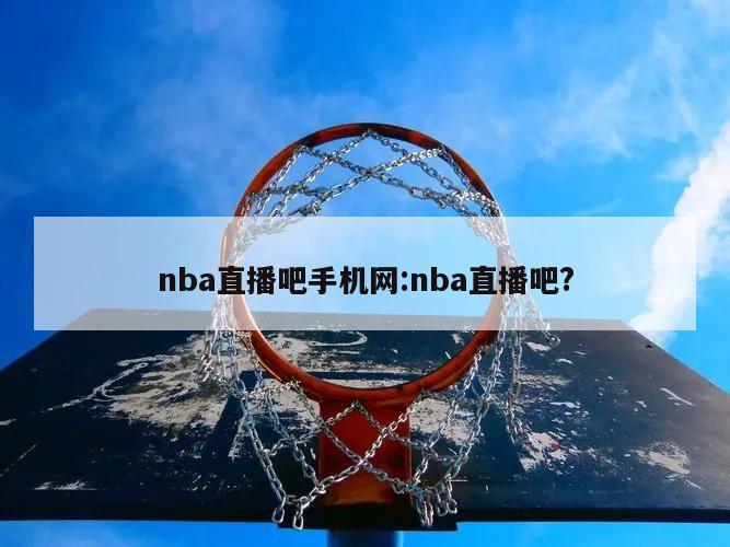 nba直播吧手机网:nba直播吧?