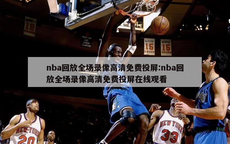 nba回放全场录像高清免费投屏:nba回放全场录像高清免费投屏在线观看