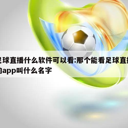 足球直播什么软件可以看:那个能看足球直播的app叫什么名字