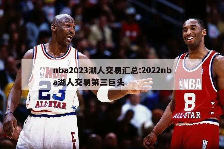 nba2023湖人交易汇总:2022nba湖人交易第三巨头