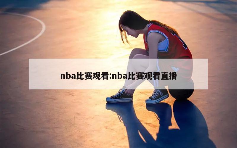 nba比赛观看:nba比赛观看直播