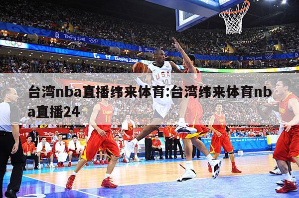 台湾nba直播纬来体育:台湾纬来体育nba直播24