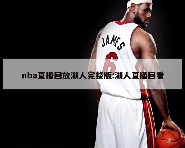 nba直播回放湖人完整版:湖人直播回看