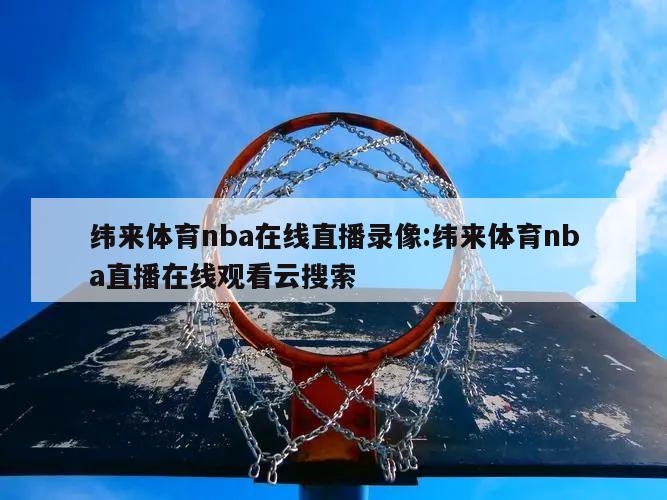 纬来体育nba在线直播录像:纬来体育nba直播在线观看云搜索