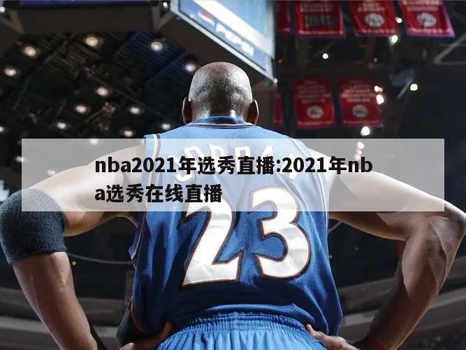 nba2021年选秀直播:2021年nba选秀在线直播