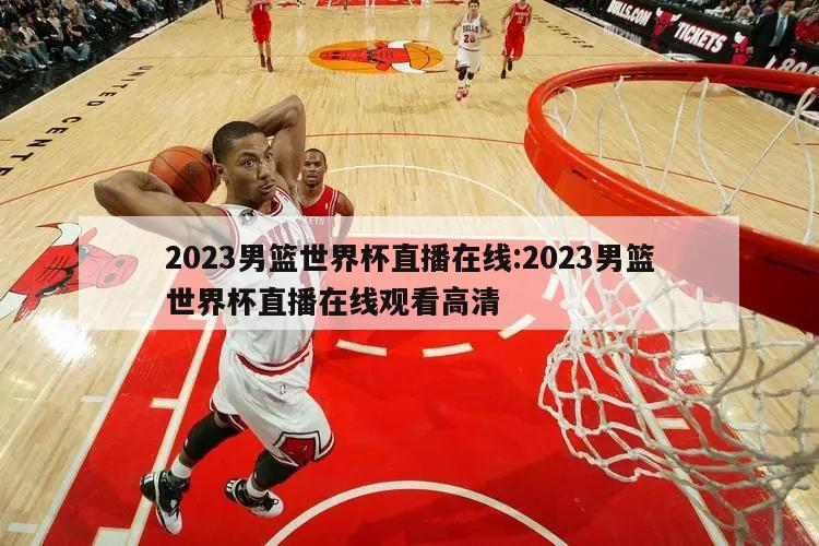 2023男篮世界杯直播在线:2023男篮世界杯直播在线观看高清