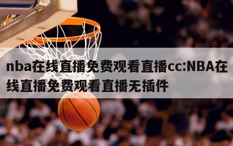 nba在线直播免费观看直播cc:NBA在线直播免费观看直播无插件